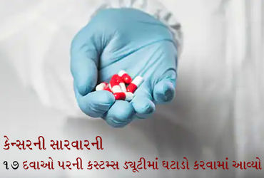 કેન્સરની સારવારની 17 દવાઓ પરની કસ્ટમ્સ ડયૂટીમાં ઘટાડો કરવામાં આવ્યો